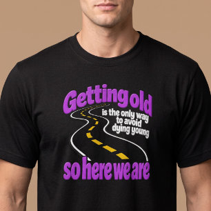 Altwerden ist der einzige Weg, um Sterben zu verme T-Shirt