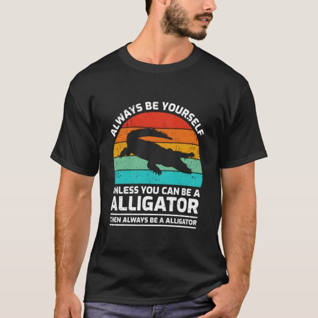 Always Be Yourself Unless You Can Be A Alligator T-Shirt (Vorderseite)