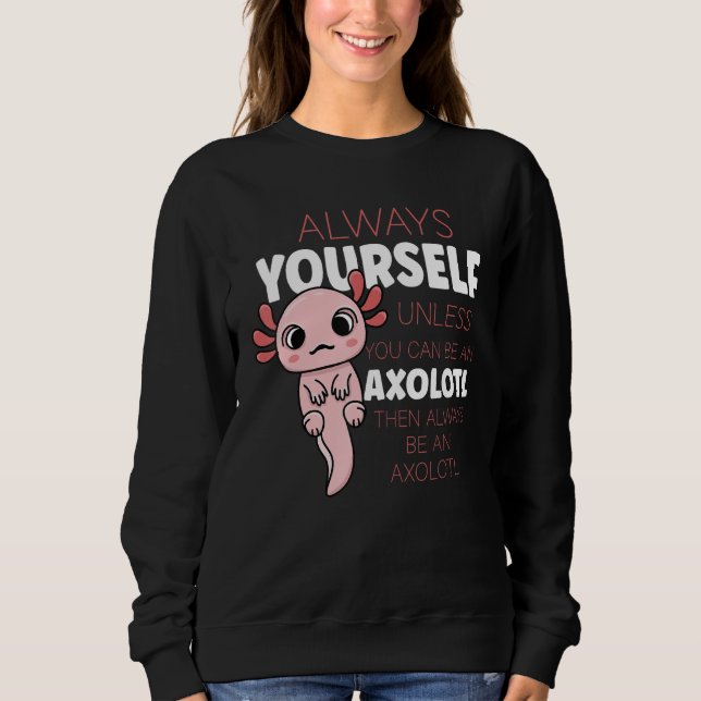 Always Be Yourself Unless You Can Be A Axolotl Sweatshirt (Vorderseite)