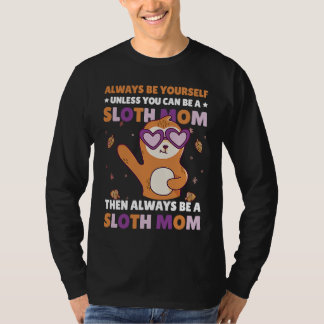 Always be yourself unless you can be a Sloth Mom t T-Shirt
