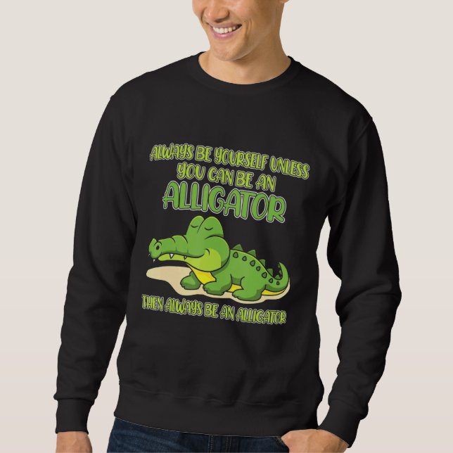 Always Be Yourself Unless You Can Be An Alligator Sweatshirt (Vorderseite)