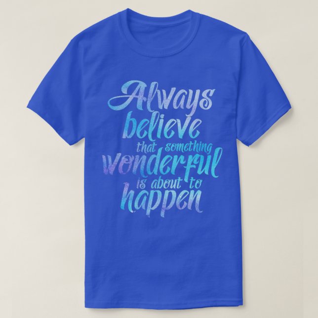 Always believe that something wonderful is about t T-Shirt (Design vorne)