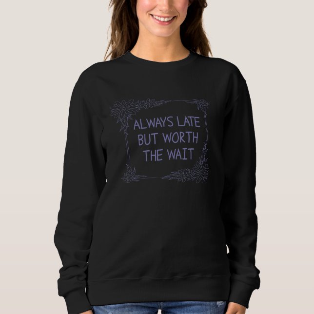 Always Late But Worth The Wait Sweatshirt (Vorderseite)