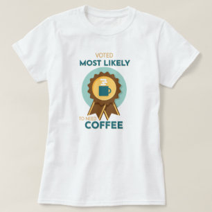 Am wahrscheinlichsten Kaffee zu benötigen T-Shirt