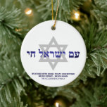 Am Yisrael Chai blue hebrew Israels Zoll Keramik Ornament<br><div class="desc">Am Yisrael Chai hebräischer Text mit blauem personalisiertem, benutzerdefiniertem Text und hellgrauem David Stern auf einer Seite des Ornaments. Israel-Flagge auf der anderen Seite des Ornaments. Erhältlich in vielen Formen und Materialien. Am Jisrael Chai, Das Volk Israels lebt, die Nation Israels lebt als jüdische Solidaritätshymne und als weit verbreiteter Ausdruck...</div>