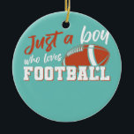 American Football Player nur ein Junge, der Lieben Keramik Ornament<br><div class="desc">American Football Player nur ein Junge,  der Fußball Geschenk Liebe. Perfektes Geschenk für Ihren Vater,  Mama,  Papa,  Männer,  Frauen,  Freunde und Familienmitglieder am Erntedank Tag,  Weihnachten,  Muttertag,  Vatertag,  4. Juli,  1776 Unabhängiger Tag,  Veteranen Tag,  Halloween,  Patrick's Day</div>