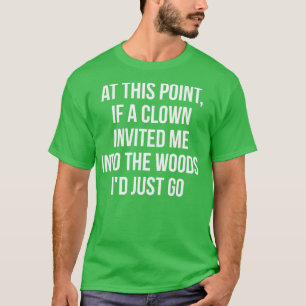 An diesem Punkt, wenn ein Clown mich in den Wald e T-Shirt