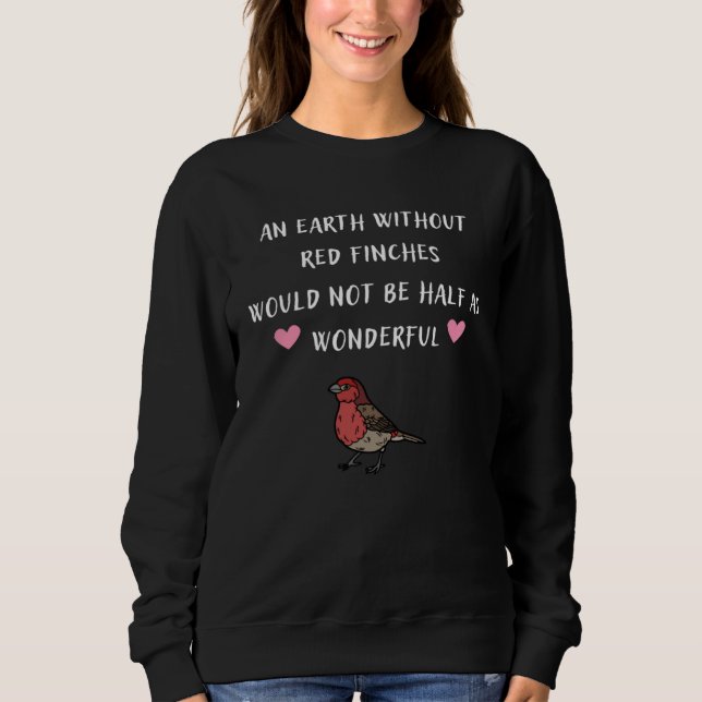 An Earth Without Red Finches Would Not Be Half As  Sweatshirt (Vorderseite)