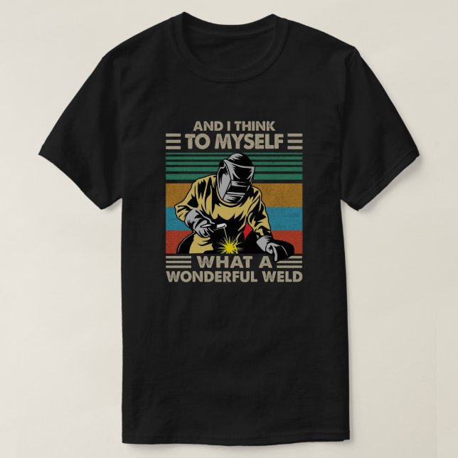 And I Think To Myself What A Wonderful Weld T-Shirt (Design vorne)