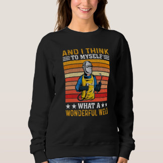 And I Think To Myself What A Wonderful Weld Welder Sweatshirt