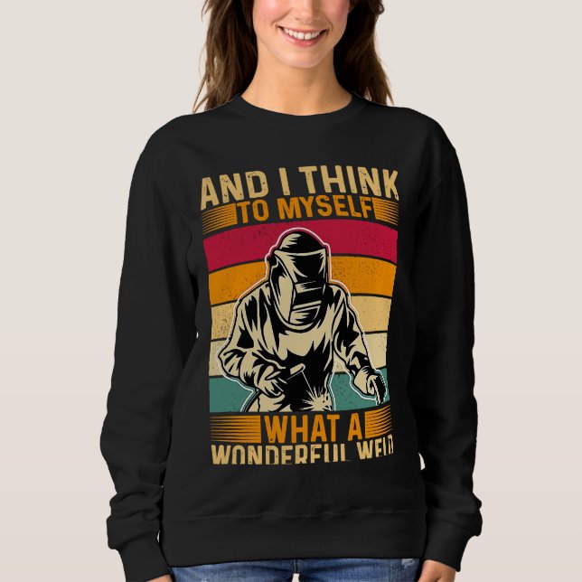 And I Think To Myself What A Wonderful Weld Welder Sweatshirt (Vorderseite)