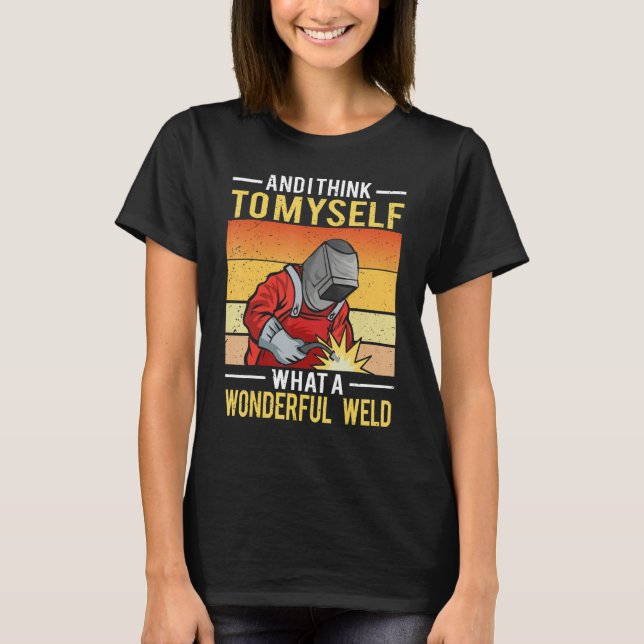 And I Think To Myself What A Wonderful Weld Welder T-Shirt (Vorderseite)