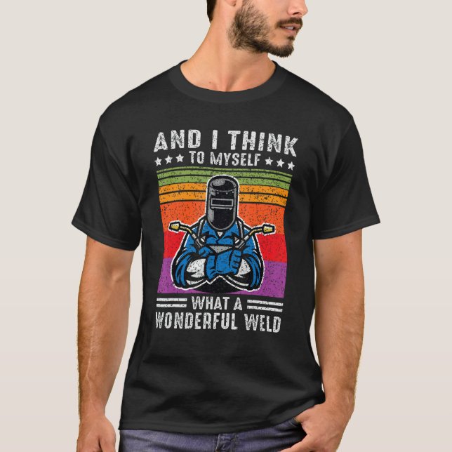 And I Think To Myself What A Wonderful Weld Welder T-Shirt (Vorderseite)
