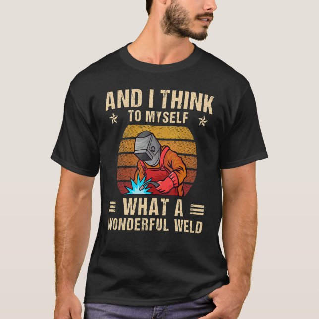 And I Think To Myself What A Wonderful Weld Weldin T-Shirt (Vorderseite)