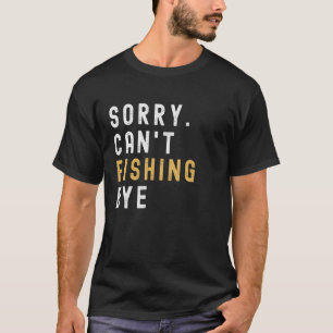 Angeln, tut mir leid, kann nicht angeln, tschüss A T-Shirt