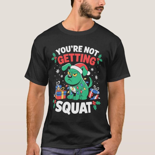 Angry Christmas Dog You're Not Getting Squat Holid T-Shirt (Vorderseite)