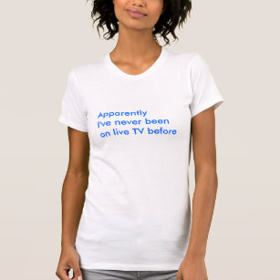 Anscheinend bin ich nie auf Live-Fernsehen vorher T-Shirt