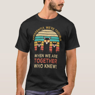 Anscheinend machen wir Ärger, wenn wir zusammen si T-Shirt