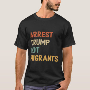 Anti Trump - Verhaften Sie Trump und nicht Migrant T-Shirt