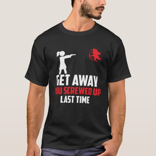 Anti Valentine s Day Get Away You Screwed Up Last  T-Shirt (Vorderseite)