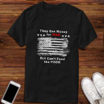 Anti=War Distressed Flag  T-Shirt<br><div class="desc">Make a statement with this anti`war t-shirt. This simple striking design features a white faded grunge art style image of the American flag with text captioning  "They Got Money for WAR but can't feed the POOR". Your choice of color styles.</div>