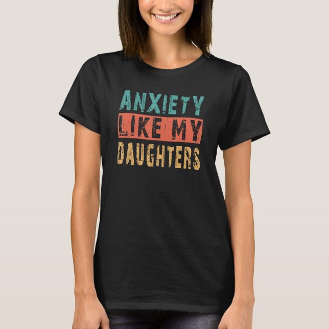 Anxiety Like My Daughters  Fathers Day From Daught T-Shirt (Vorderseite)