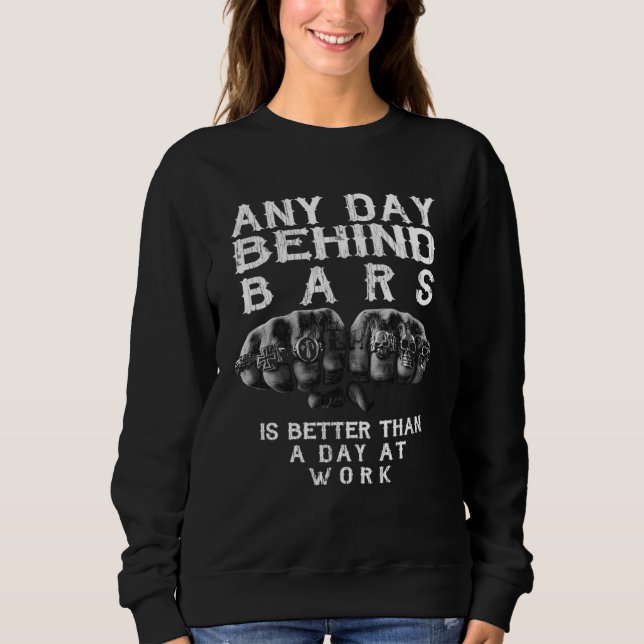 Any Day Behind Bars Is Better Than a Day at Work Sweatshirt (Vorderseite)