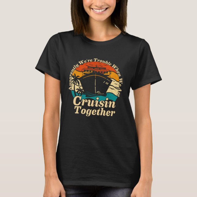Apparently We re Trouble When We Are Cruising Toge T-Shirt (Vorderseite)