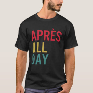 Apres Der ganze Tag Wintersportorte Skifahren T-Shirt