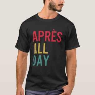 Apres Der ganze Tag Wintersportorte Skifahren T-Shirt