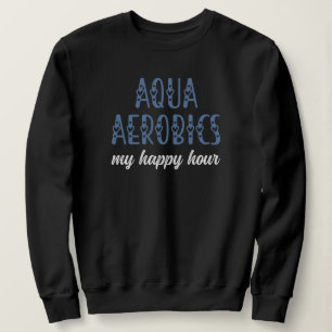 Aqua Aerobics Meine Happy Hour Water Aerobics Gesc Sweatshirt