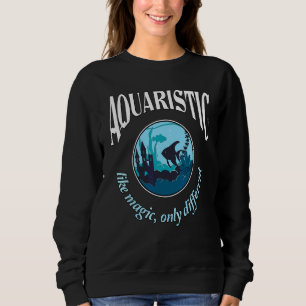 Aquaristik ist wie Magie, nur anders Aquarium Sweatshirt