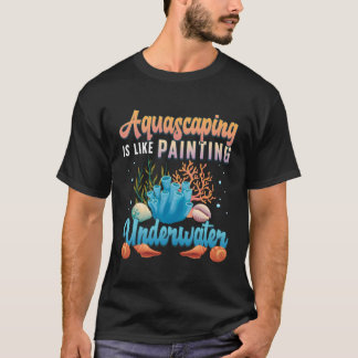Aquascaping ist wie Malen unter Wasser Aquascapi T-Shirt