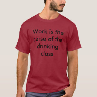 Arbeit ist der Fluch der trinkenden Klasse T-Shirt