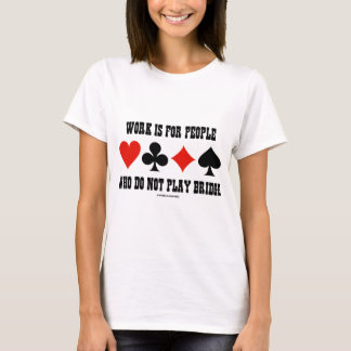 Arbeit ist für Leute, die nicht Brücke spielen T-Shirt
