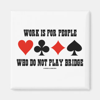 Arbeit ist für Menschen, die nicht Bridge spielen Magnet