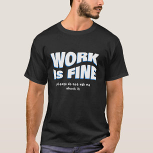 Arbeit ist in Ordnung - Bitte Fragen Sie Mich Nich T-Shirt