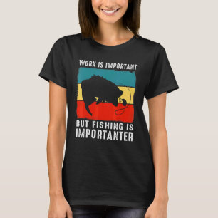 Arbeit ist wichtig, aber die Fischerei ist wichtig T-Shirt