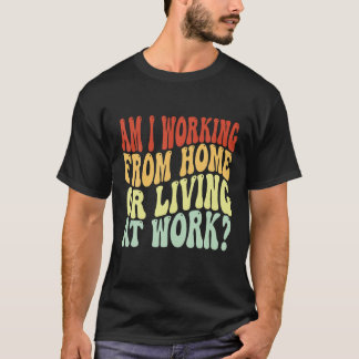 Arbeite ich vom Zuhause oder lebe am Arbeitsplatz  T-Shirt