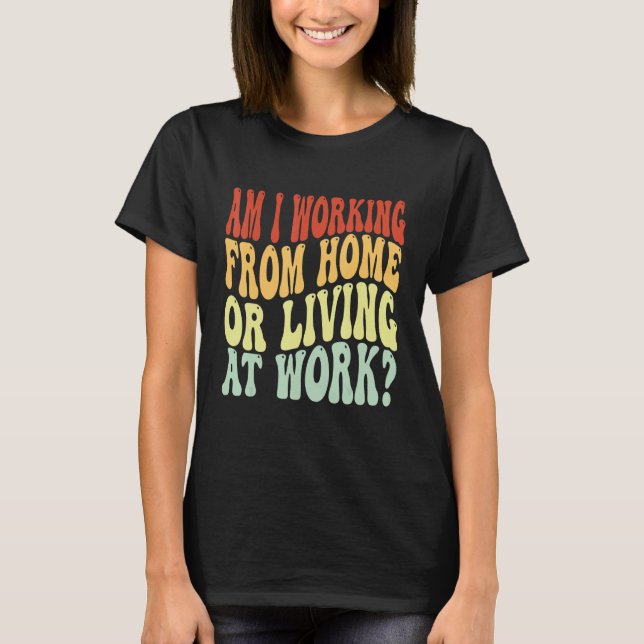 Arbeite ich von Zuhause aus oder lebe ich bei der  T-Shirt (Vorderseite)