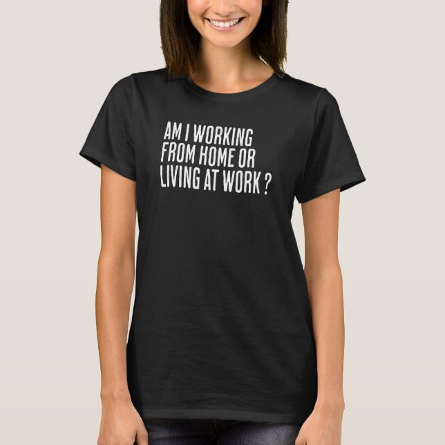 Arbeite ich von Zuhause oder lebe am Arbeitsplatz  T-Shirt (Vorderseite)