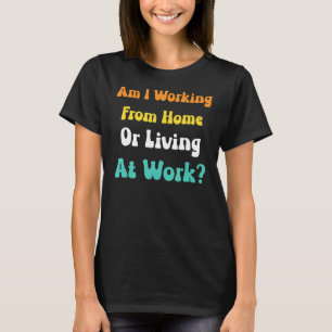Arbeite ich von Zuhause oder lebe am Arbeitsplatz T-Shirt