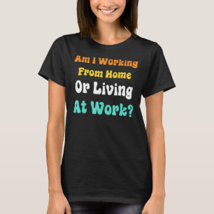 Arbeite ich von Zuhause oder lebe am Arbeitsplatz T-Shirt