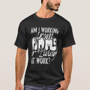 Arbeite ich von Zuhause oder lebe am Arbeitsplatz T-Shirt