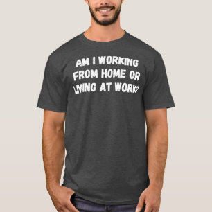 Arbeite ich von Zuhause oder lebe am Arbeitsplatz T-Shirt