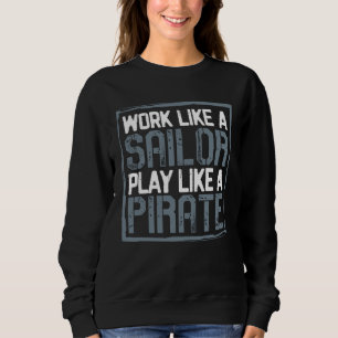 Arbeite wie ein Matrose, spiele wie ein Pirat Sweatshirt