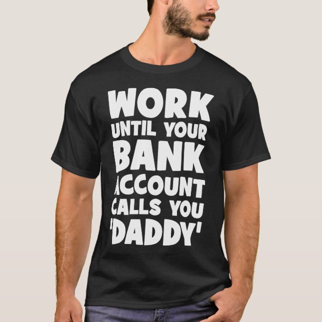 Arbeiten, bis Ihr Bankkonto Sie Daddy anruft T-Shirt (Vorderseite)