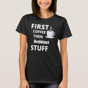 Architekt zuerst Kaffee dann Job Stuff T-Shirt
