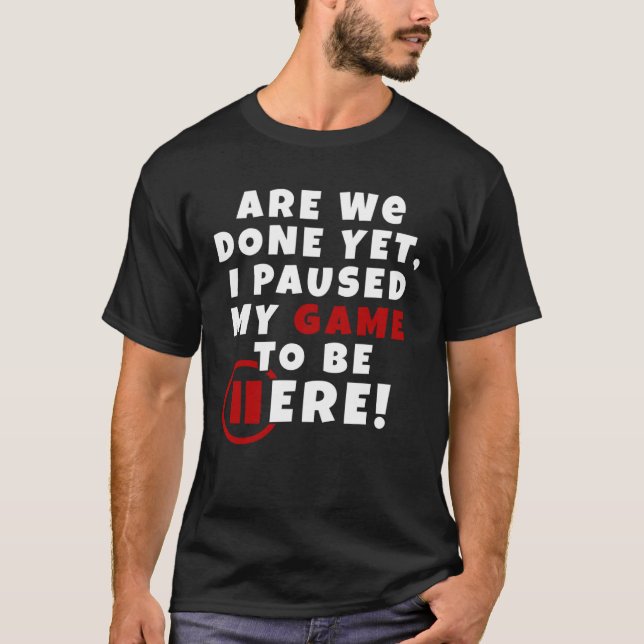 Are We Done Yet I Paused My Game To Be Here Gaming T-Shirt (Vorderseite)