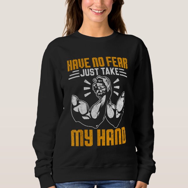Arm Wrestling Arm Wrestler Have No Fear Just Take  Sweatshirt (Vorderseite)